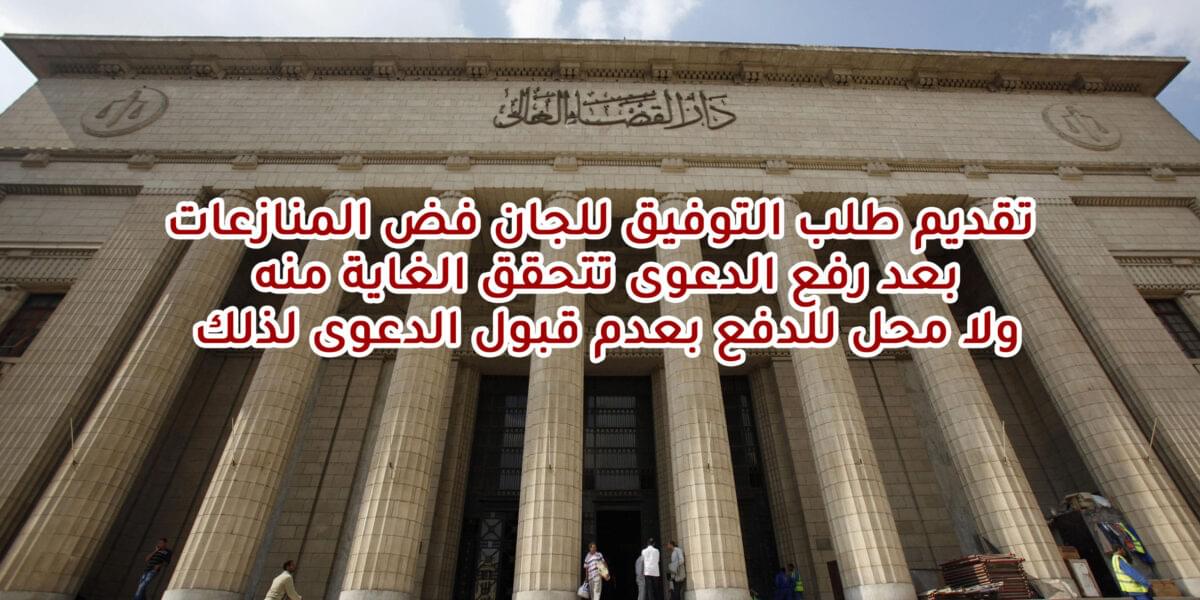 تقديم طلب التوفيق للجان فض المنازعات بعد رفع الدعوى تتحقق الغاية منه ولا محل للدفع بعدم قبول الدعوى لذلك