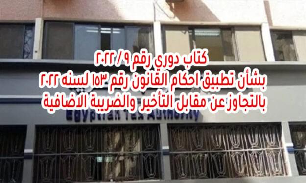 كتاب دوري رقم 9 / 2022 بشأن تطبيق احكام القانون رقم 153 لسنه 2022 بالتجاوز عن مقابل التأخير والضريبة الاضافية