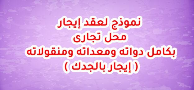 نموذج لعقد إيجار محل تجارى بكامل دواته ومعداته ومنقولاته ( إيجار بالجدك )