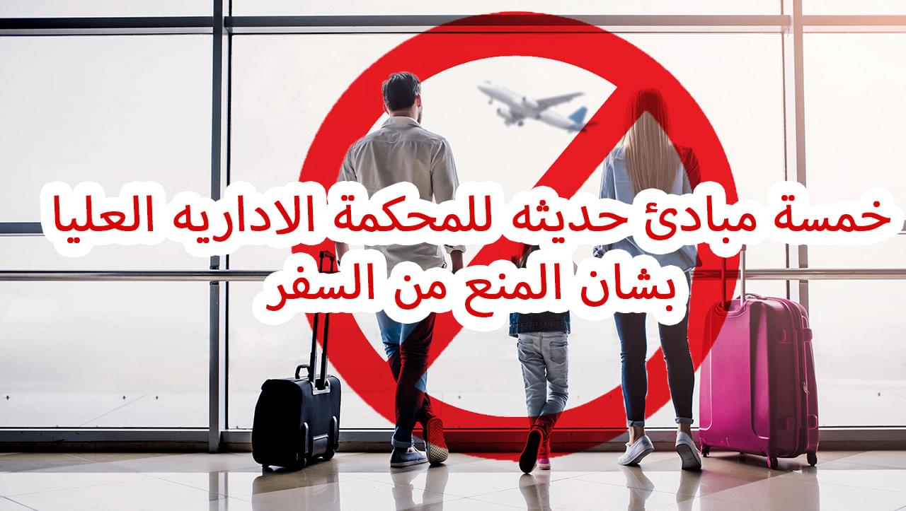خمسة مبادئ حديثه للمحكمة الاداريه العليا بشان المنع من السفر