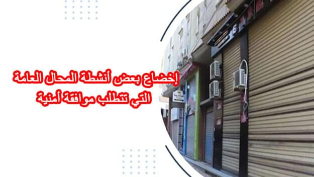إخضاع بعض أنشطة المحال العامة التي تتطلب موافقة أمنية