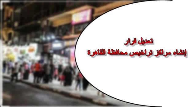 تعديل قرار إنشاء مراكز تراخيص محافظة القاهرة