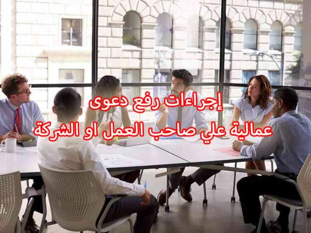 إجراءات رفع دعوى عمالية علي صاحب العمل او الشركة