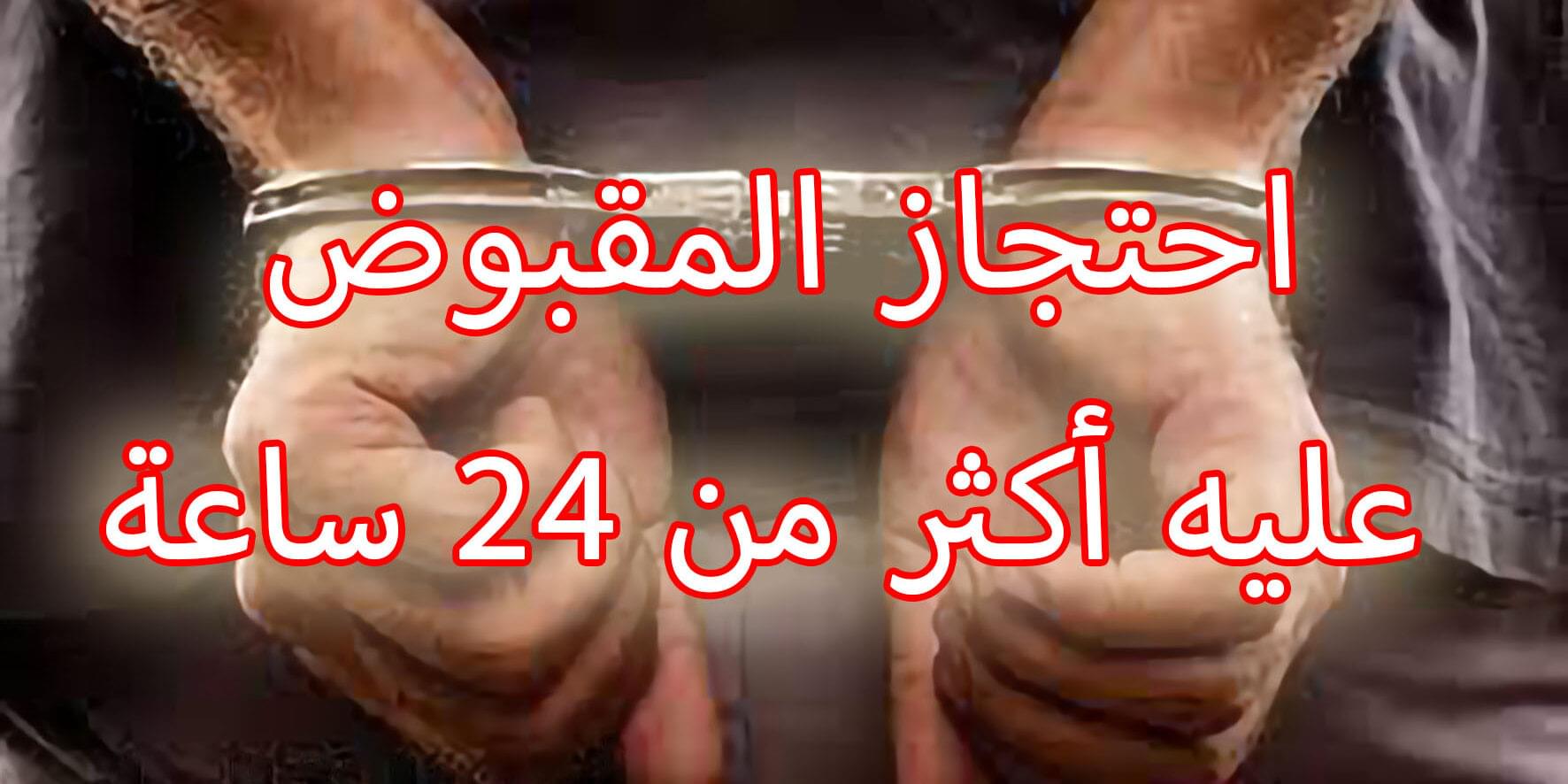 احتجاز المقبوض عليه أكثر من 24 ساعة