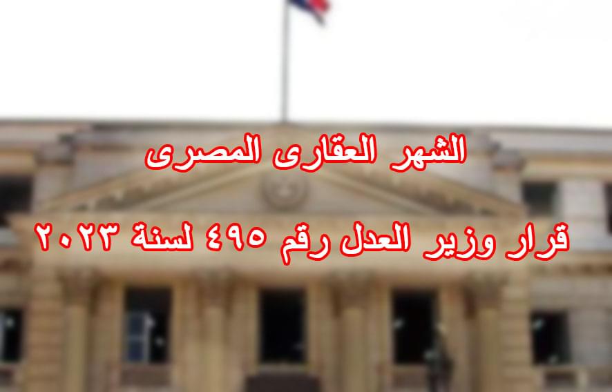 الشهر العقارى المصرى قرار وزير العدل رقم 495 لسنة 2023