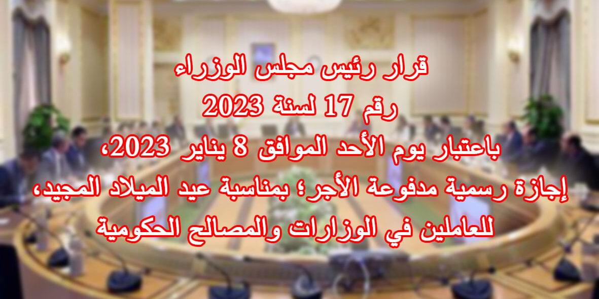 قرار رئيس مجلس الوزراء رقم ١٧ لسنة ٢٠٢٣ باعتبار يوم الأحد الموافق 8 يناير 2023، إجازة رسمية مدفوعة الأجر؛ بمناسبة عيد الميلاد المجيد، للعاملين في الوزارات والمصالح الحكومية