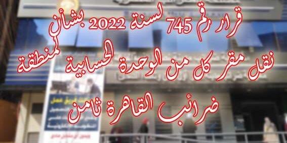قرار رقم 745 لسنة 2022 بشأن نقل مقر كل من الوحدة الحسابية لمنطقة ضرائب القاهرة ثامن قرار رقم 745 لسنة 2022 بشأن نقل مقر كل من الوحدة الحسابية لمنطقة ضرائب القاهرة ثامن