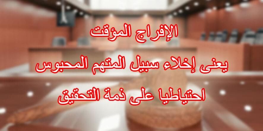 الإفراج المؤقت يعنى إخلاء سبيل المتهم المحبوس احتياطيا على ذمة التحقيق