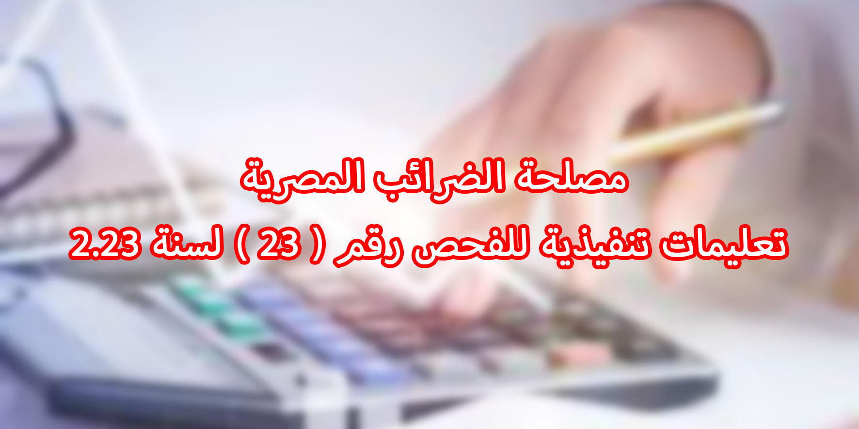 مصلحة الضرائب المصرية تعليمات تنفيذية للفحص رقم ( ٢٣ ) لسنة ٢.٢٣