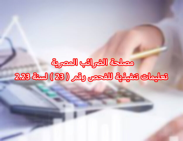 مصلحة الضرائب المصرية تعليمات تنفيذية للفحص رقم ( ٢٣ ) لسنة ٢.٢٣