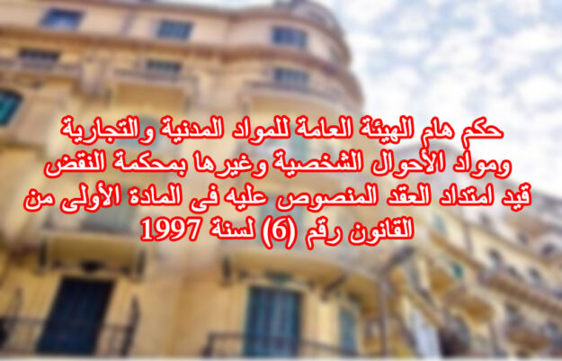 حكم هام الهيئة العامة للمواد المدنية والتجارية ومواد الأحوال الشخصية وغيرها بمحكمة النقض قيد امتداد العقد المنصوص عليه فى المادة الأولى من القانون رقم (٦) لسنة ١٩٩٧