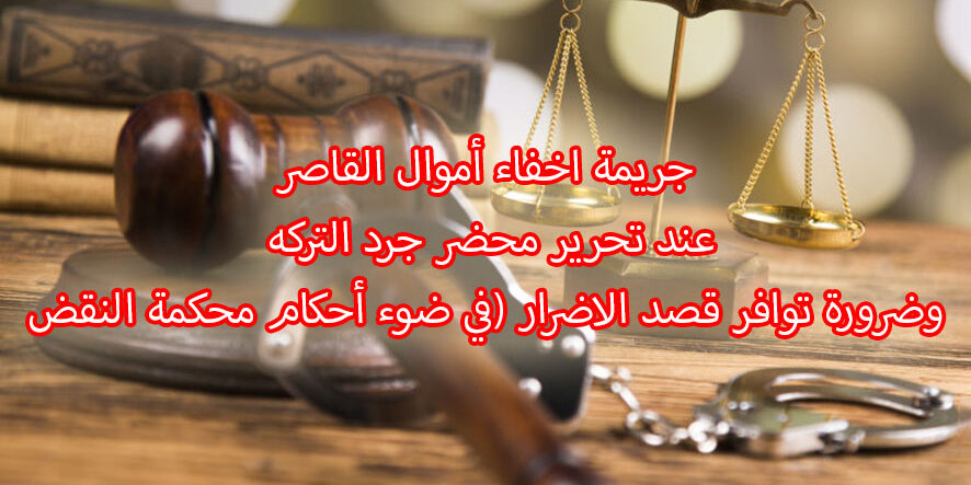 جريمة اخفاء أموال القاصر عند تحرير محضر جرد التركه وضرورة توافر قصد الاضرار