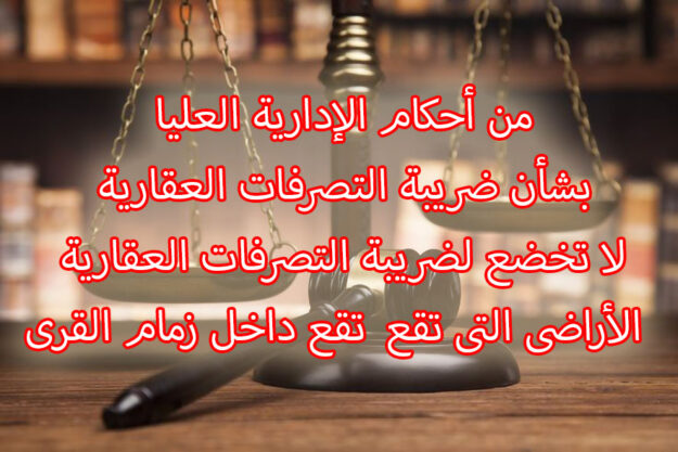من أحكام الإدارية العليا بشأن ضريبة التصرفات العقارية لا تخضع لضريبة التصرفات العقارية  الأراضى التى تقع  تقع داخل زمام القری