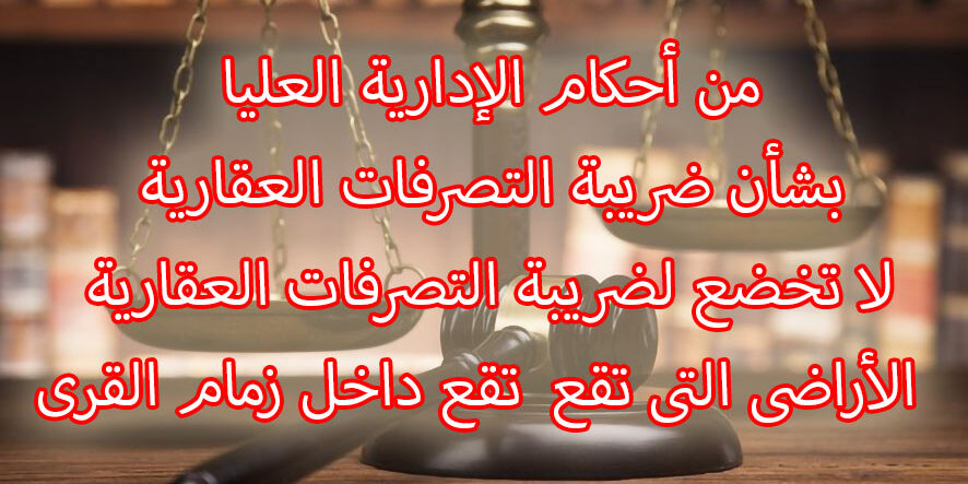 من أحكام الإدارية العليا بشأن ضريبة التصرفات العقارية لا تخضع لضريبة التصرفات العقارية  الأراضى التى تقع  تقع داخل زمام القری