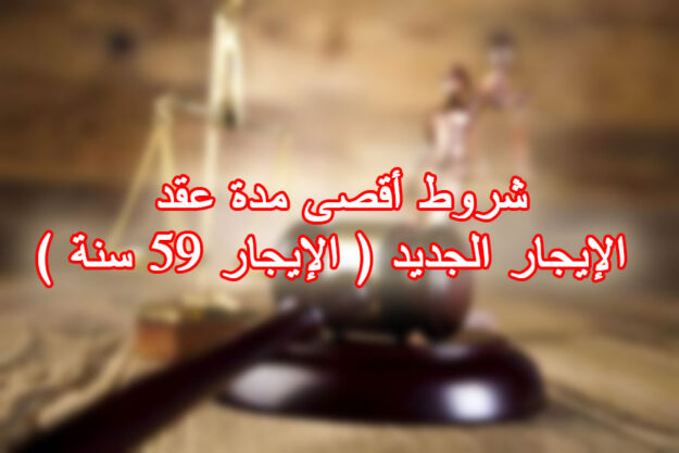شروط أقصى مدة عقد الإيجار الجديد ( الإيجار 59 سنة )
