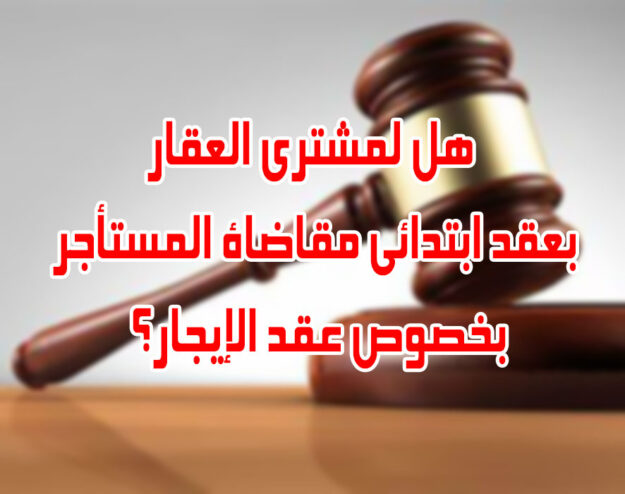 هل لمشترى العقار بعقد ابتدائي مقاضاة المستأجر بخصوص عقد الإيجار؟