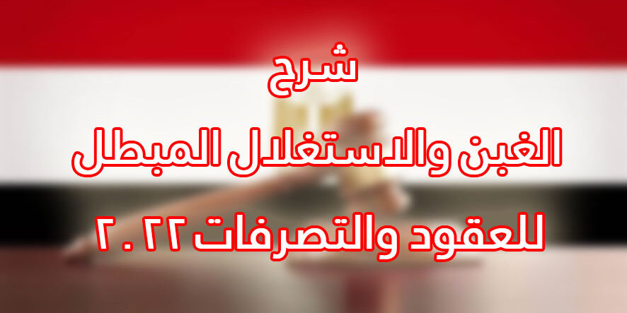 شرح الغبن والاستغلال المبطل للعقود والتصرفات 2022