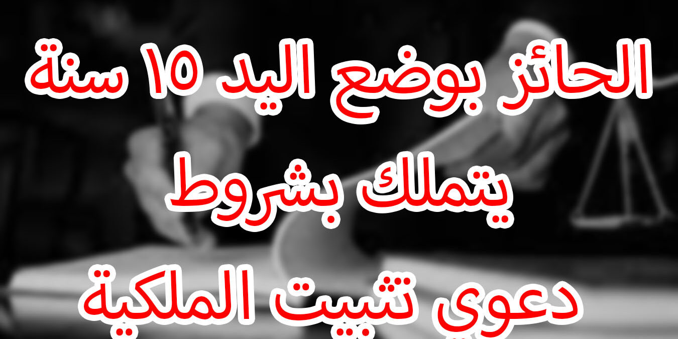 الحائز بوضع اليد 15 سنة يتملك بشروط دعوي تثبيت الملكية