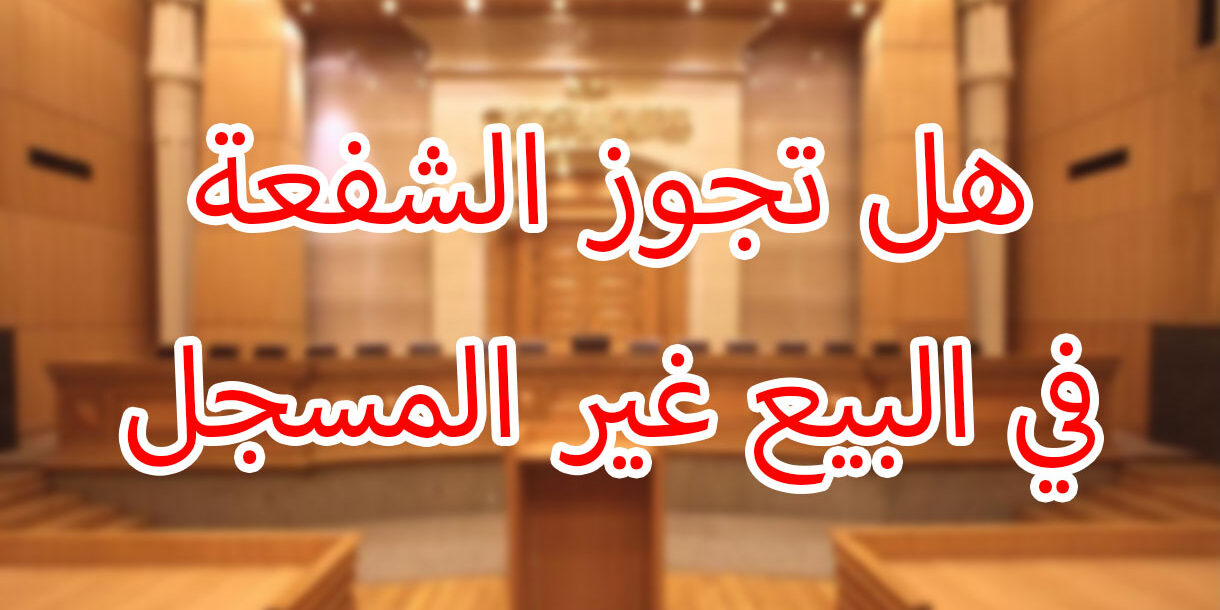 هل تجوز الشفعة في البيع غير المسجل