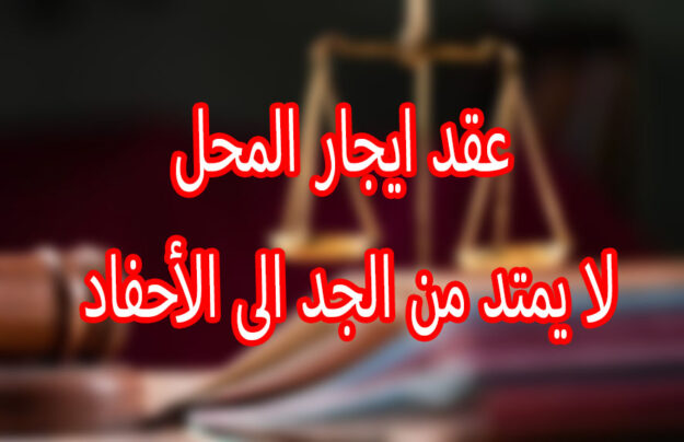 عقد ايجار المحل لا يمتد من الجد الى الأحفاد