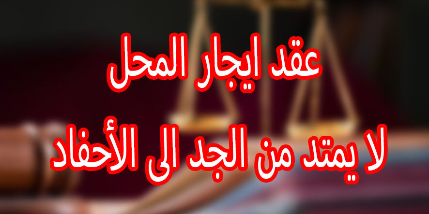 عقد ايجار المحل لا يمتد من الجد الى الأحفاد