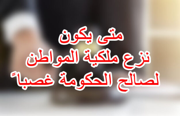 متى يكون نزع ملكية المواطن لصالح الحكومة غصبا