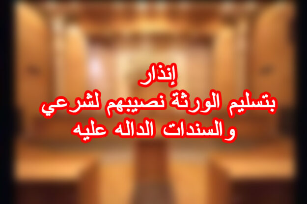 إنذار بتسليم الورثة نصيبهم لشرعي والسندات الداله عليه