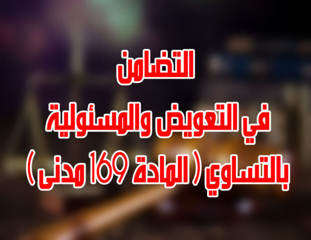 التضامن في التعويض والمسئولية بالتساوي ( المادة 169 مدنى )