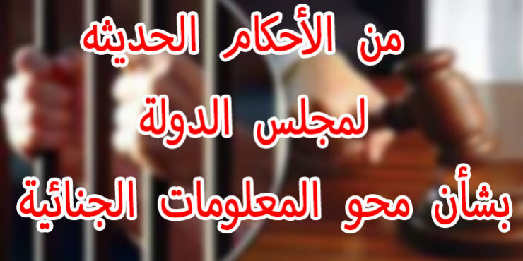 من الأحكام الحديثه لمجلس الدولة بشأن محو المعلومات الجنائية