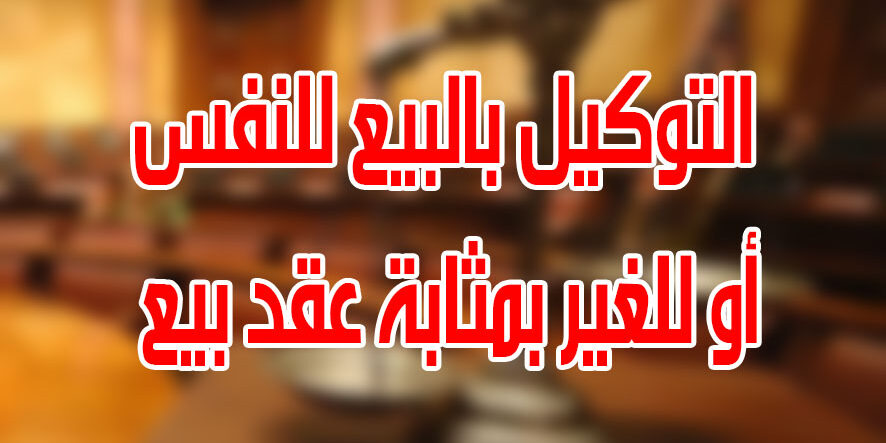 التوكيل بالبيع للنفس أو للغير بمثابة عقد بيع