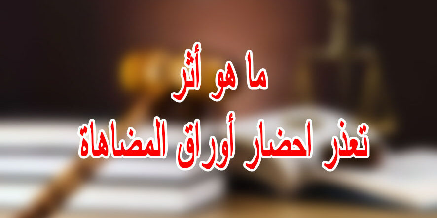 ما هو أثر تعذر احضار أوراق المضاهاة