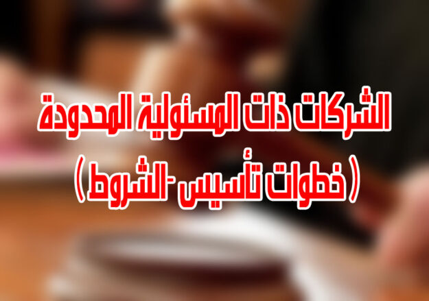 الشركات ذات المسئولية المحدودة ( خطوات تأسيس -الشروط )