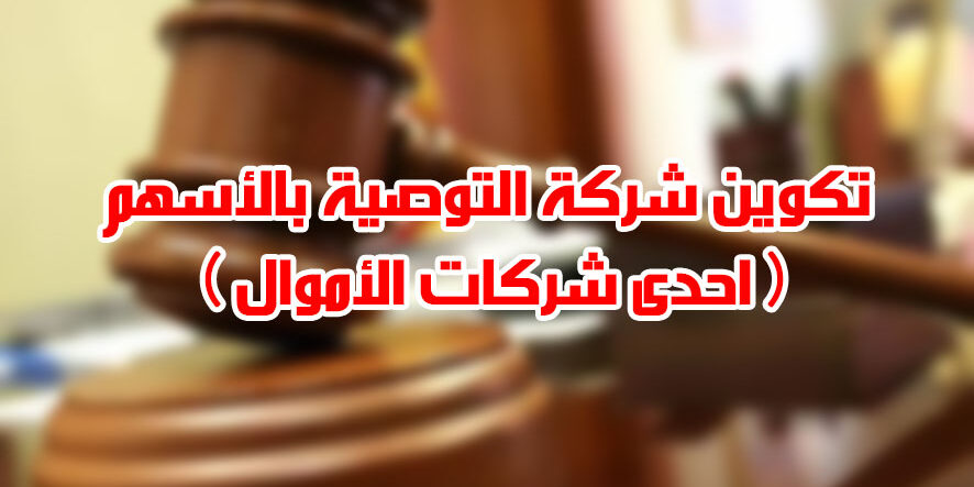 تكوين شركة التوصية بالأسهم ( احدى شركات الأموال )
