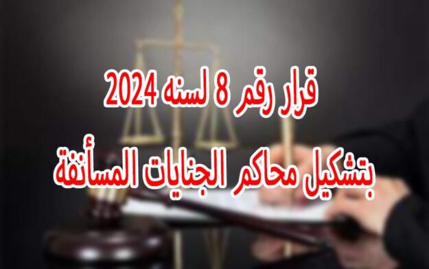 قرار رقم 8 لسنه 2024 بتشكيل محاكم الجنايات المسأنفة