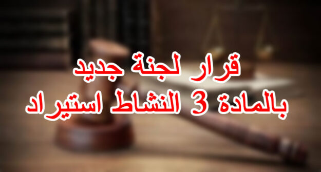 قرار لجنة جديد بالمادة 3 النشاط استيراد