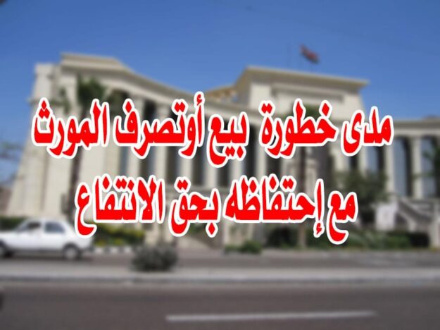 مدى خطورة بيع أوتصرف المورث مع إحتفاظه بحق الانتفاع