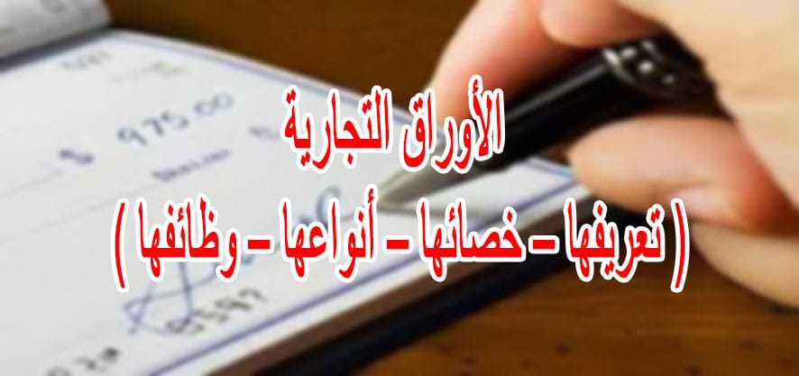 الأوراق التجارية ( تعريفها – خصائها – أنواعها – وظائفها )