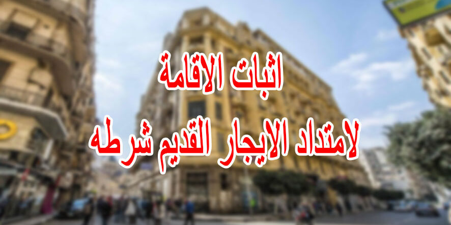 اثبات الاقامة لامتداد الايجار القديم شرطه