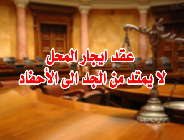 عقد ايجار المحل لا يمتد من الجد الى الأحفاد