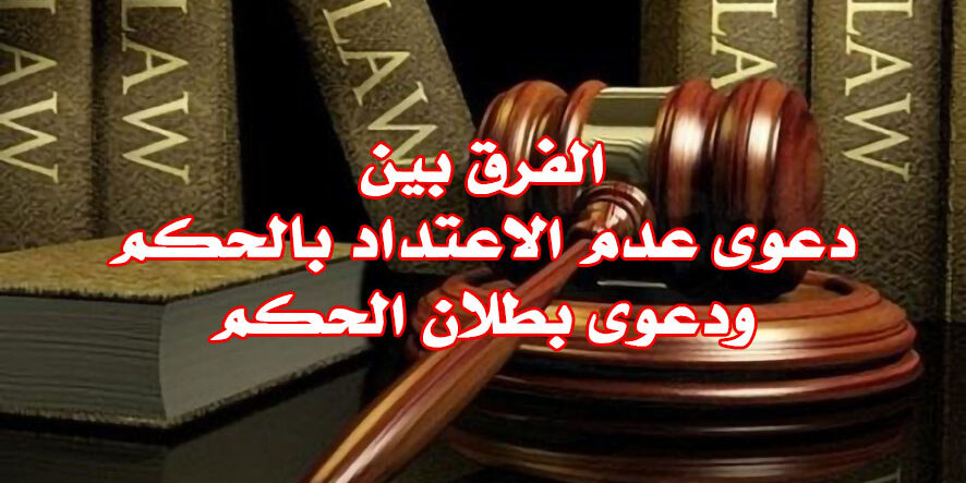 الفرق بين دعوى عدم الاعتداد بالحكم ودعوى بطلان الحكم