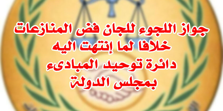جواز اللجوء للجان فض المنازعات خلافا لما إنتهت اليه دائرة توحيد المبادىء بمجلس الدولة