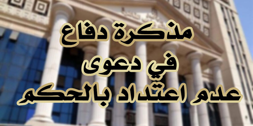 مذكرة دفاع في دعوى عدم اعتداد بالحكم