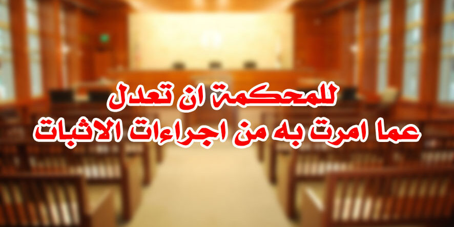 للمحكمة ان تعدل عما امرت به من اجراءات الاثبات