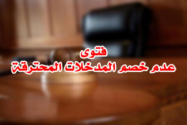 فتوى عدم خصم المدخلات المحترقة