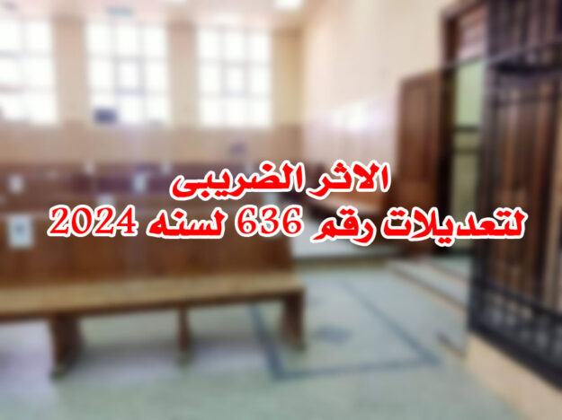 الاثر الضريبى لتعديلات رقم 636 لسنه 2024