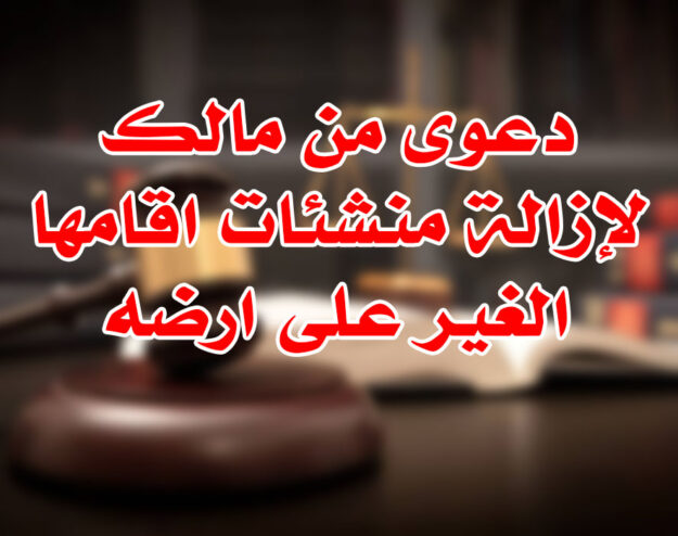 دعوى من مالك لإزالة منشئات اقامها الغير على ارضه