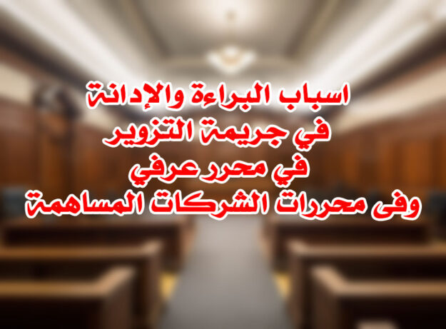 اسباب البراءة والإدانة في جريمة التزوير في محرر عرفي وفى محررات الشركات المساهمة
