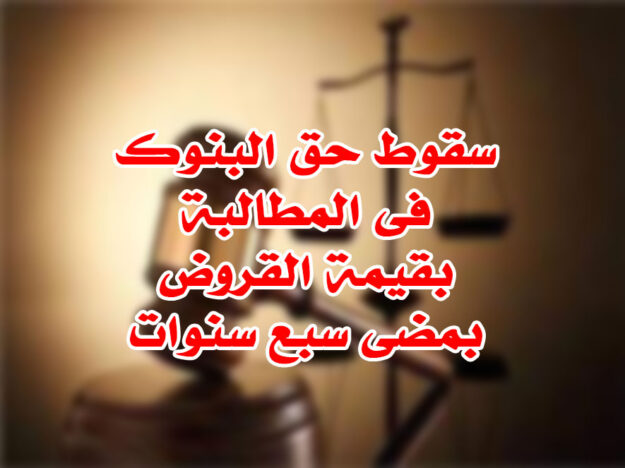 سقوط حق البنوك فى المطالبة بقيمة القروض بمضى سبع سنوات
