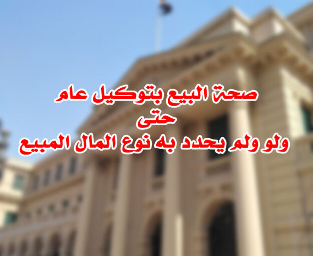 صحة البيع بتوكيل عام حتى ولو ولم يحدد به نوع المال المبيع