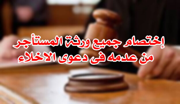 إختصام جميع ورثة المستأجر من عدمه فى دعوى الاخلاء